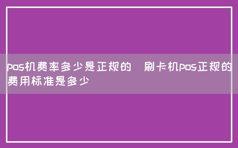 pos机费率多少是正规的(刷卡机pos正规的费用标准是多少)(图1)