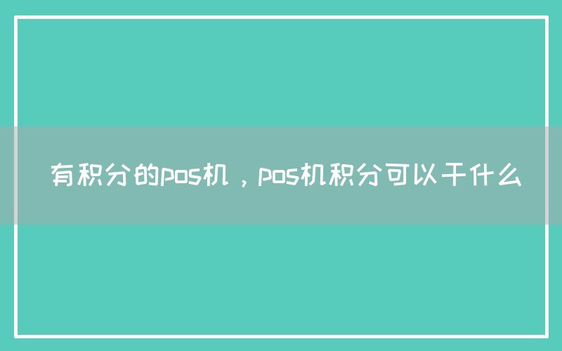 有积分的pos机，pos机积分可以干什么