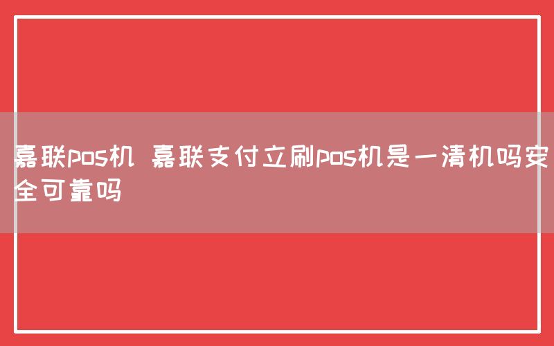 嘉联pos机 嘉联支付立刷pos机是一清机吗安全可靠吗