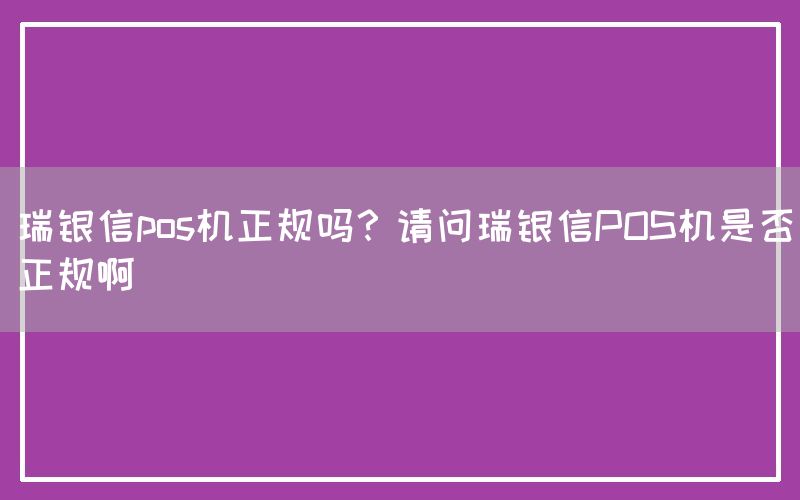 瑞银信pos机正规吗？请问瑞银信POS机是否正规啊