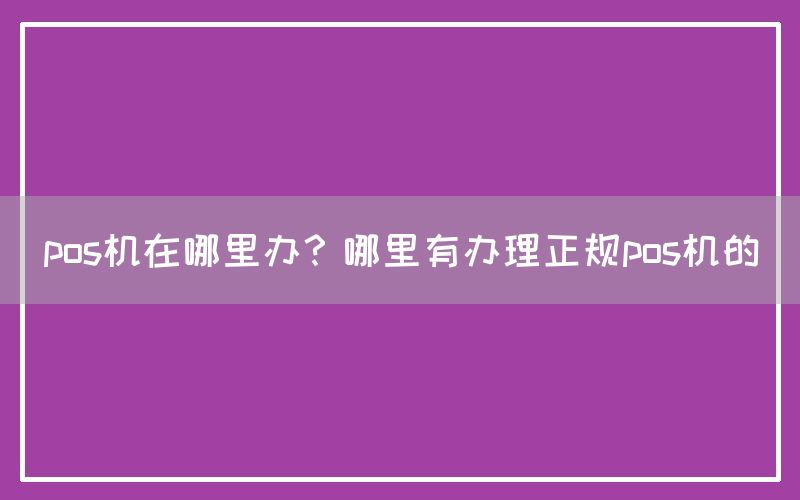 pos机在哪里办？哪里有办理正规pos机的