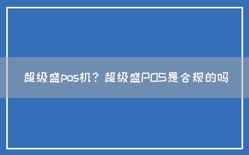 超级盛pos机？超级盛POS是合规的吗