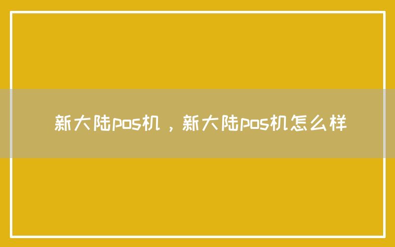 新大陆pos机，新大陆pos机怎么样