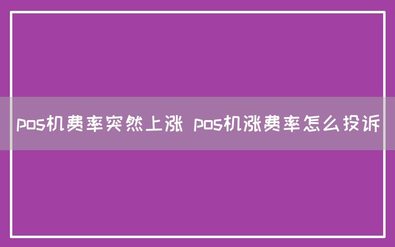 pos机费率突然上涨 pos机涨费率怎么投诉