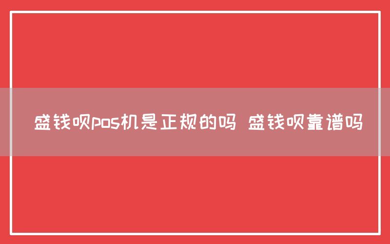 盛钱呗pos机是正规的吗 盛钱呗靠谱吗