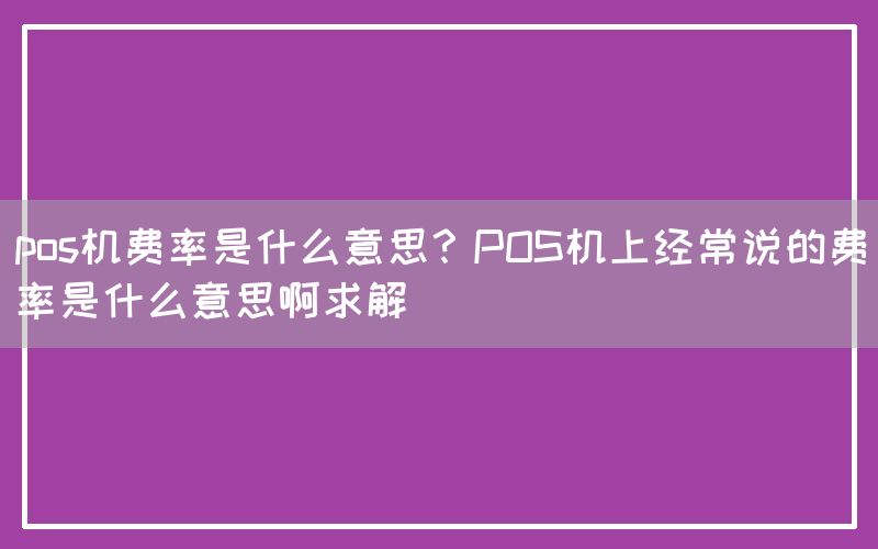 pos机费率是什么意思？POS机上经常说的费率是什么意思啊求解