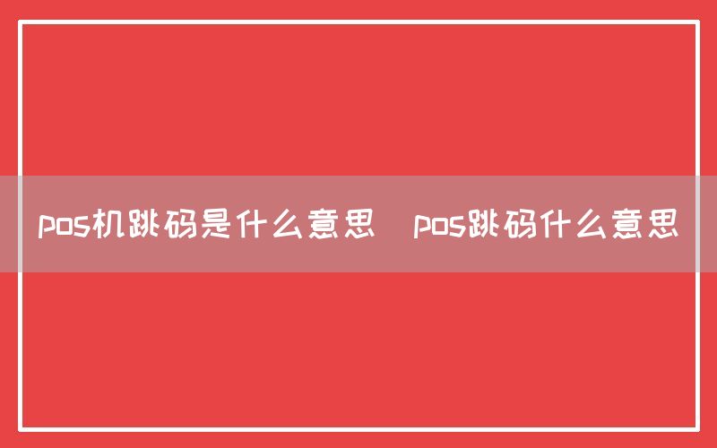 pos机跳码是什么意思(pos跳码什么意思)