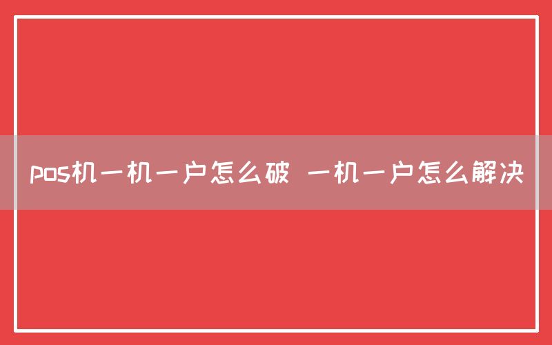 pos机一机一户怎么破 一机一户怎么解决