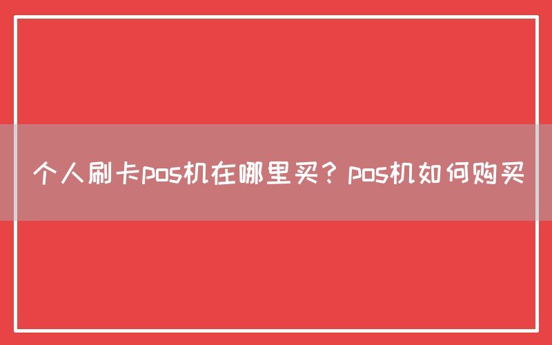 个人刷卡pos机在哪里买？pos机如何购买