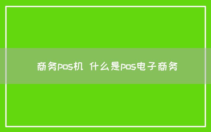 商务pos机 什么是pos电子商务