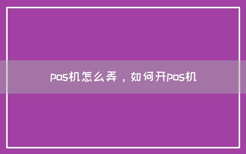 pos机怎么弄，如何开pos机(图1)