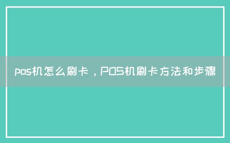 pos机怎么刷卡，POS机刷卡方法和步骤