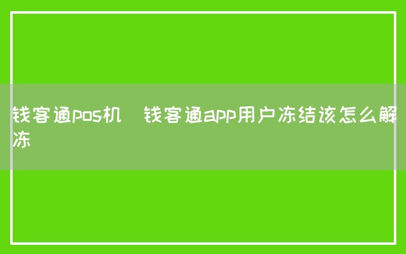 钱客通pos机(钱客通app用户冻结该怎么解冻)