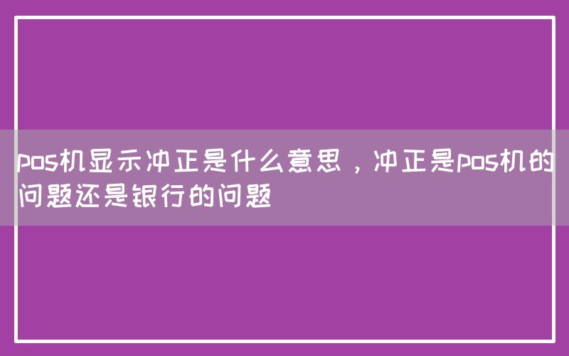 pos机显示冲正是什么意思，冲正是pos机的问题还是银行的问题