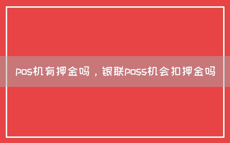 pos机有押金吗，银联poss机会扣押金吗