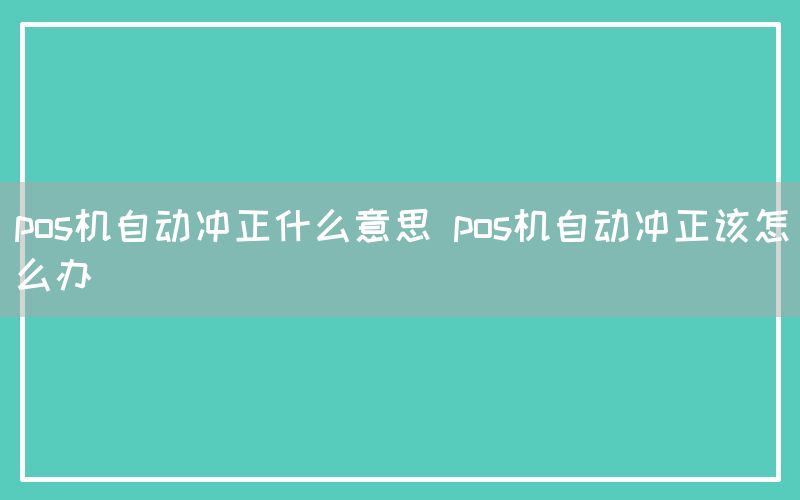 pos机自动冲正什么意思 pos机自动冲正该怎么办