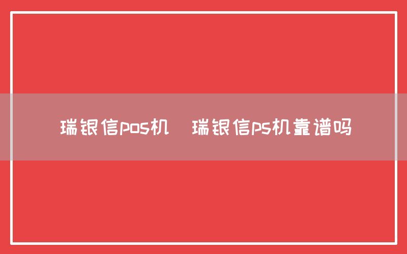 瑞银信pos机(瑞银信ps机靠谱吗)