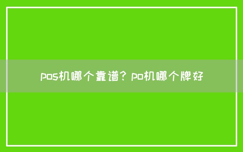 pos机哪个靠谱？po机哪个牌好