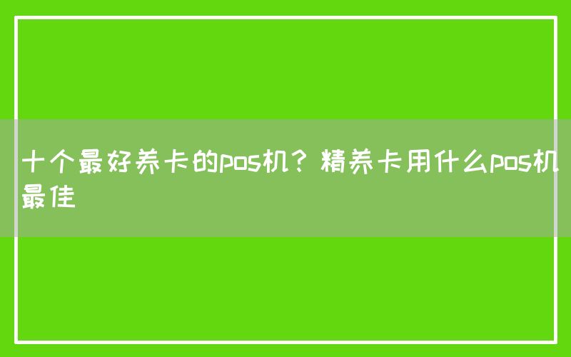 十个最好养卡的pos机？精养卡用什么pos机最佳