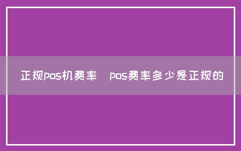 正规pos机费率(pos费率多少是正规的)(图1)