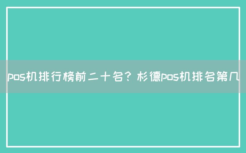 pos机排行榜前二十名？杉德pos机排名第几