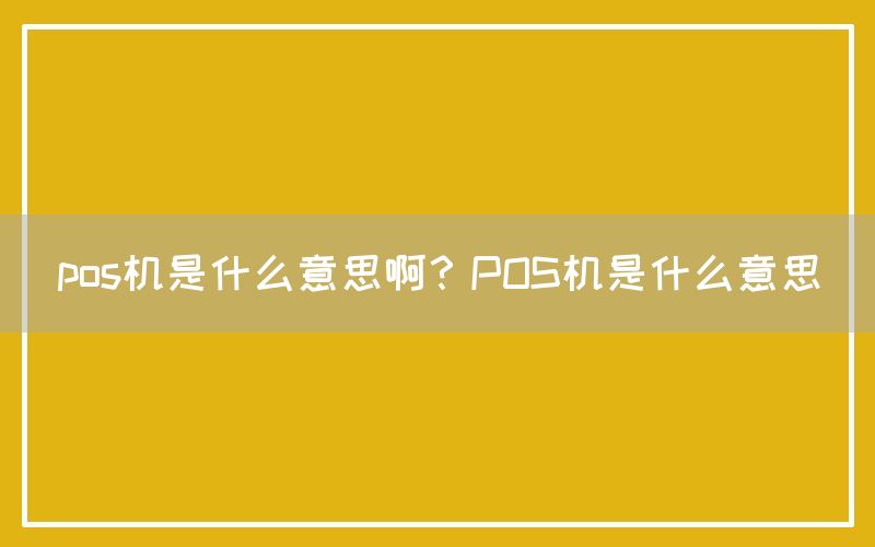 pos机是什么意思啊？POS机是什么意思