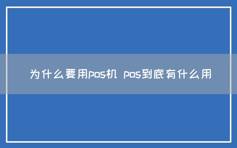 为什么要用pos机 pos到底有什么用