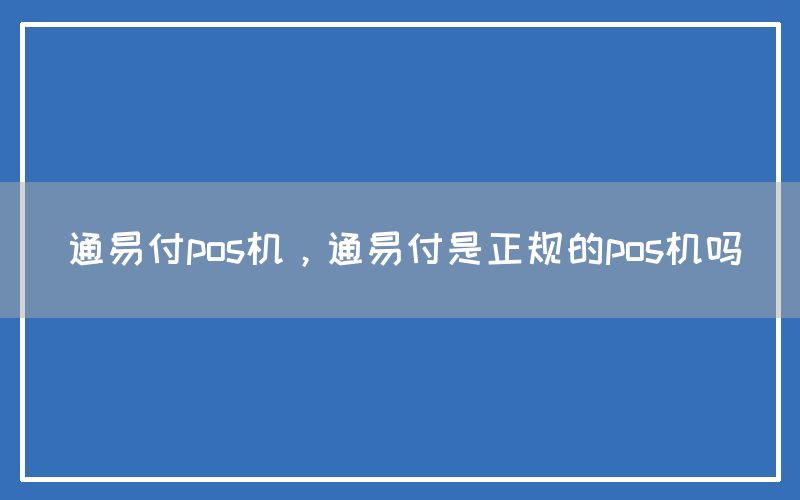 通易付pos机，通易付是正规的pos机吗