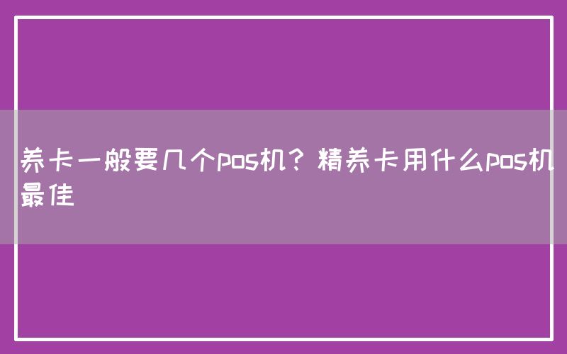 养卡一般要几个pos机？精养卡用什么pos机最佳