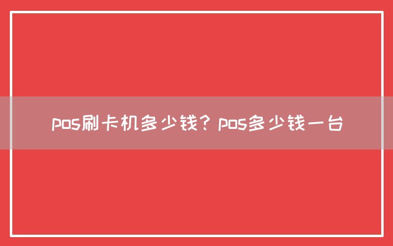 pos刷卡机多少钱？pos多少钱一台