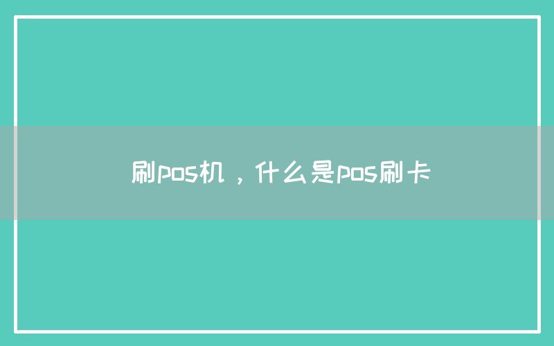 刷pos机，什么是pos刷卡