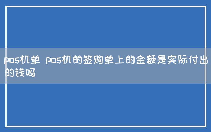 pos机单 pos机的签购单上的金额是实际付出的钱吗