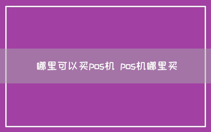 哪里可以买pos机 pos机哪里买