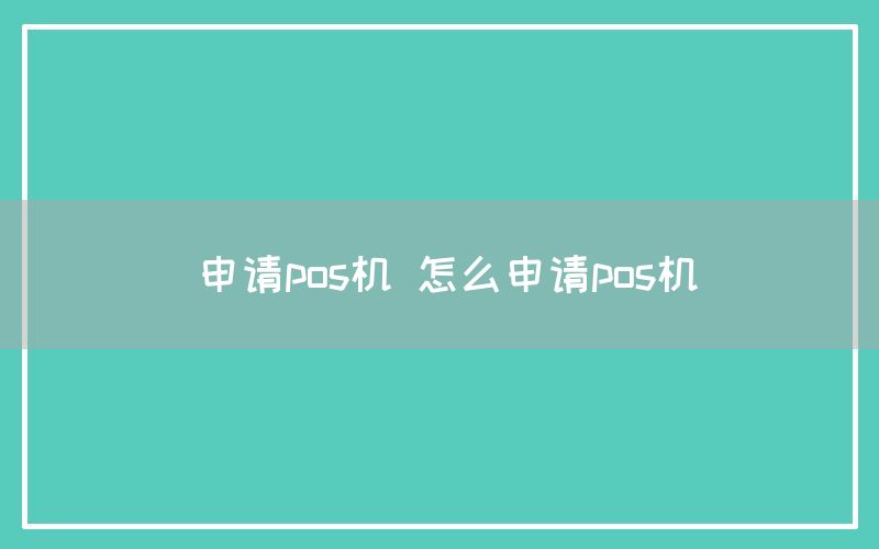 申请pos机 怎么申请pos机