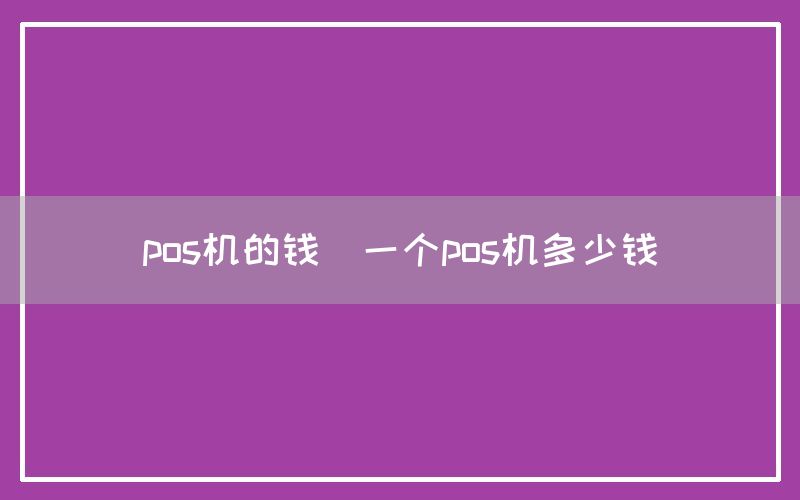 pos机的钱(一个pos机多少钱)