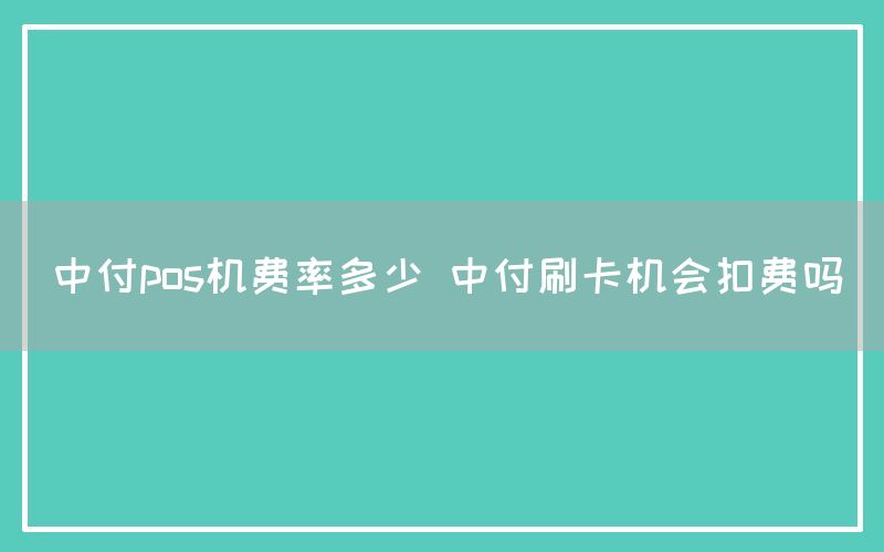 中付pos机费率多少 中付刷卡机会扣费吗