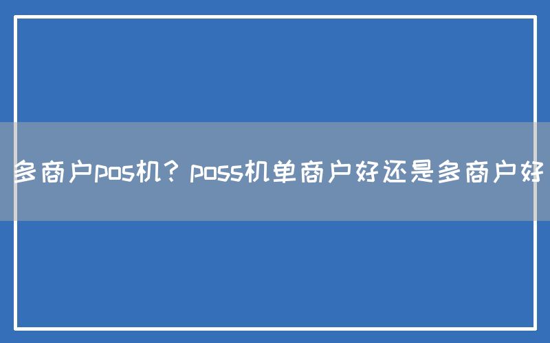 多商户pos机？poss机单商户好还是多商户好