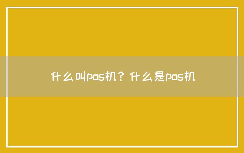 什么叫pos机？什么是pos机