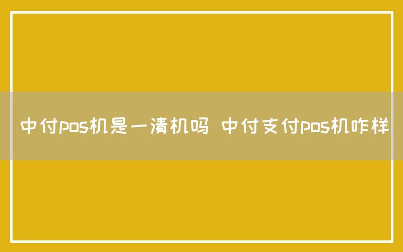 中付pos机是一清机吗 中付支付pos机咋样