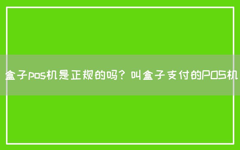 盒子pos机是正规的吗？叫盒子支付的POS机