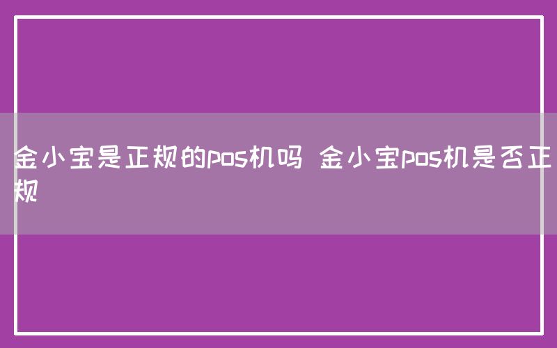 金小宝是正规的pos机吗 金小宝pos机是否正规(图1)