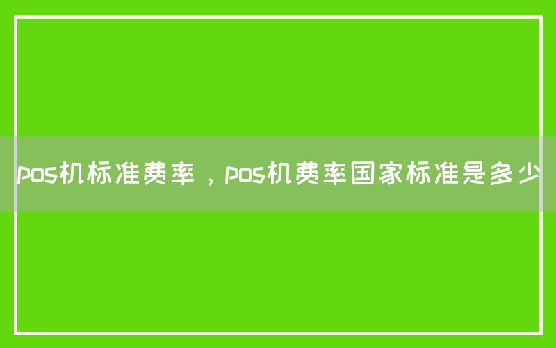 pos机标准费率，pos机费率国家标准是多少