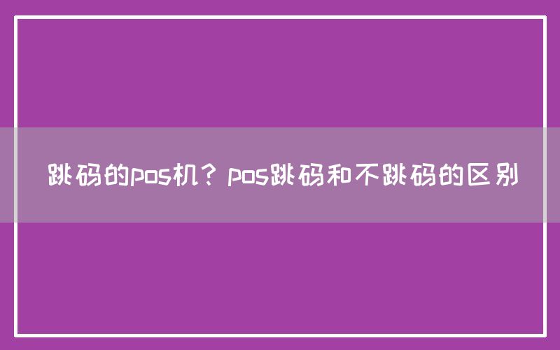 跳码的pos机？pos跳码和不跳码的区别(图1)