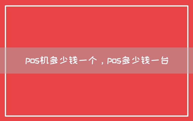 pos机多少钱一个，pos多少钱一台