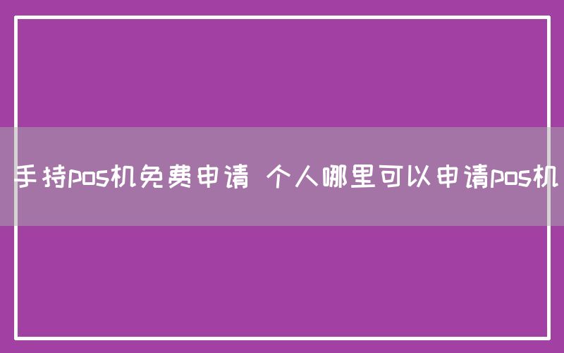 手持pos机免费申请 个人哪里可以申请pos机