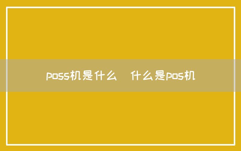 poss机是什么(什么是pos机)