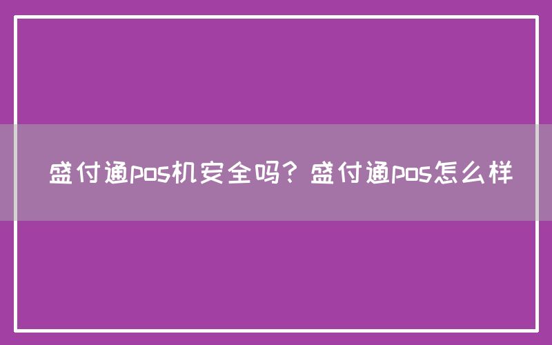 盛付通pos机安全吗？盛付通pos怎么样