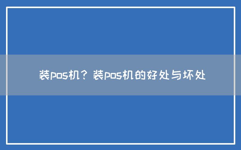 装pos机？装pos机的好处与坏处