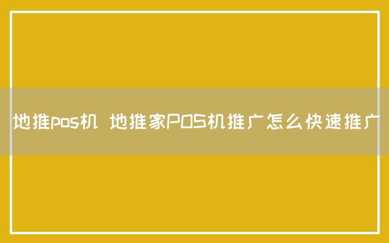 地推pos机 地推家POS机推广怎么快速推广