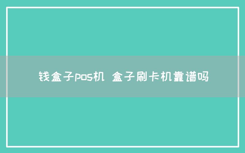 钱盒子pos机 盒子刷卡机靠谱吗